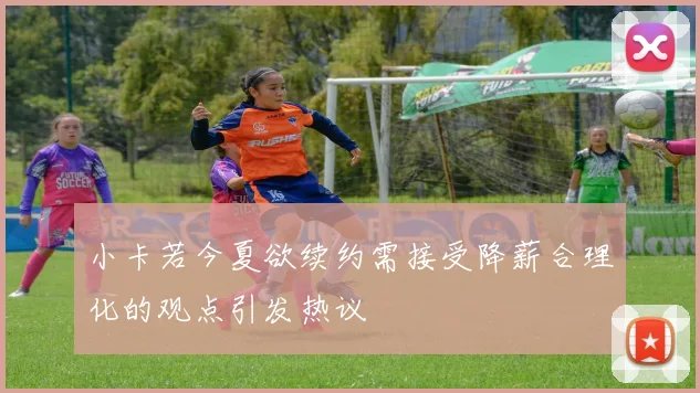 小卡若今夏欲续约需接受降薪合理化的观点引发热议