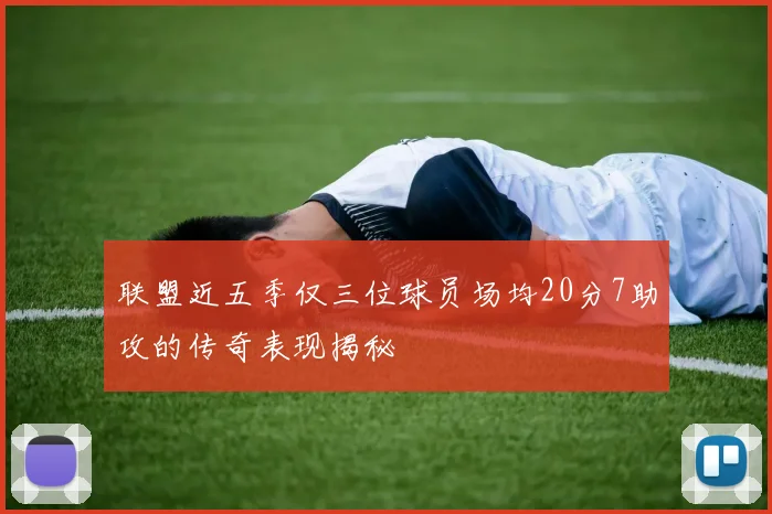 联盟近五季仅三位球员场均20分7助攻的传奇表现揭秘