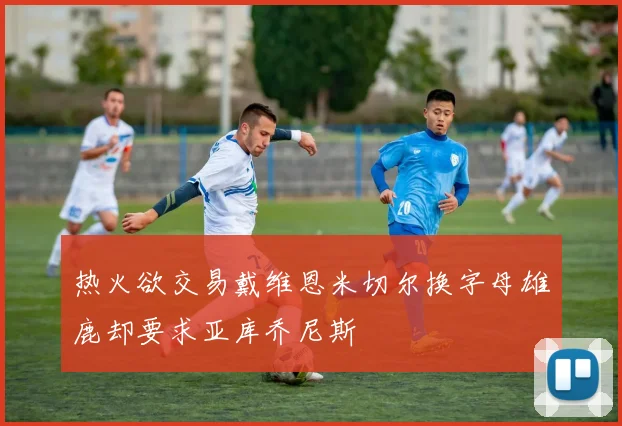 热火欲交易戴维恩米切尔换字母雄鹿却要求亚库乔尼斯