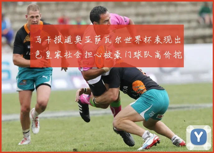 马卡报道奥亚萨瓦尔世界杯表现出色皇家社会担心被豪门球队高价挖角