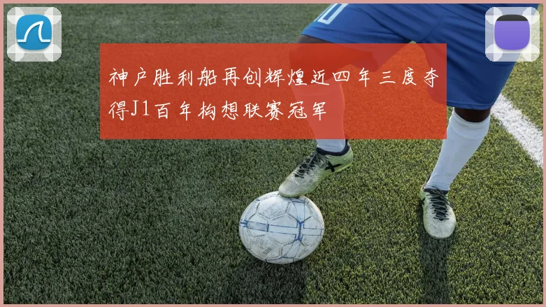 神户胜利船再创辉煌近四年三度夺得J1百年构想联赛冠军